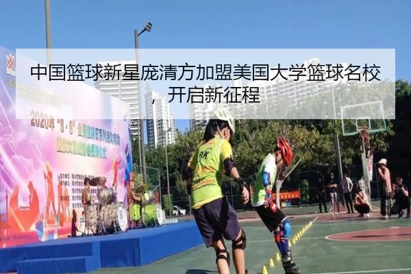 中国篮球新星庞清方加盟美国大学篮球名校，开启新征程