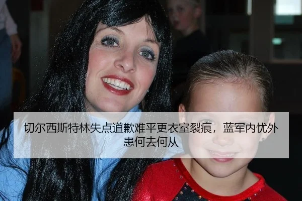 切尔西斯特林失点道歉难平更衣室裂痕，蓝军内忧外患何去何从