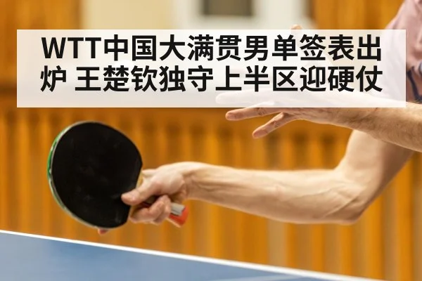 WTT中国大满贯男单签表出炉 王楚钦独守上半区迎硬仗